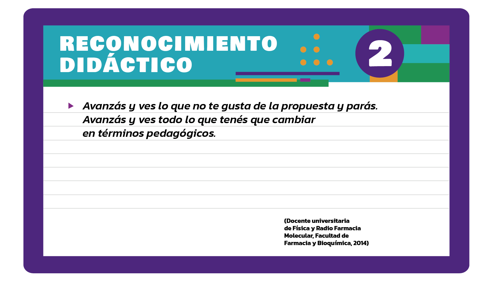 Avanzás y ves lo que no te gusta de la propuesta y parás. Avanzás y ves todo lo que tenés que cambiar en términos pedagógicos (Docente universitaria de Física y Radio Farmacia Molecular, Facultad de Farmacia y Bioquímica, 2014).